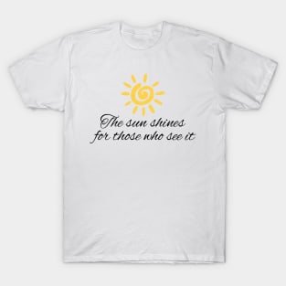 The sun shines for those who see it motivation quote T-Shirt